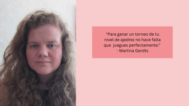 “Para ganar un torneo de tu nivel de ajedrez no tienes que jugar perfectamente.” - Martina Gerdts